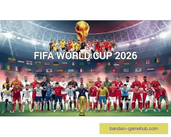 2026年世界杯参赛队伍解析各大洲实力对比与新兴强队崛起
